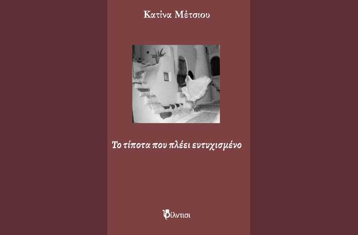 Κατίνα Μέτσιου: "Το τίποτα που πλέει ευτυχισμένο"-γράφει η Αγγελική Καραπάνου